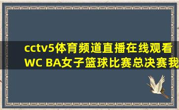 cctv5体育频道直播在线观看WC BA女子篮球比赛总决赛我